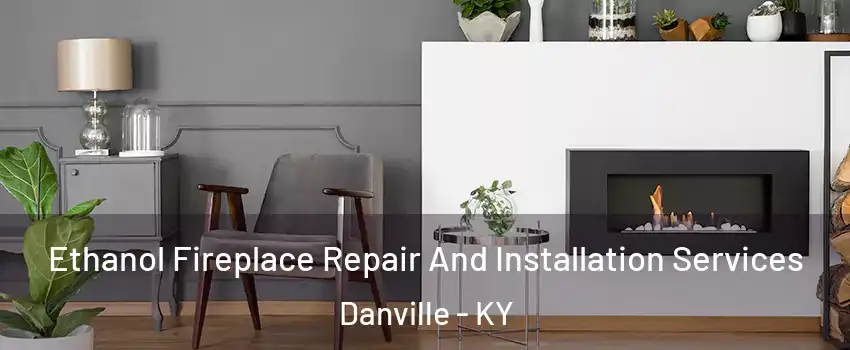  Ethanol Fireplace Repair And Installation Services Danville - KY
