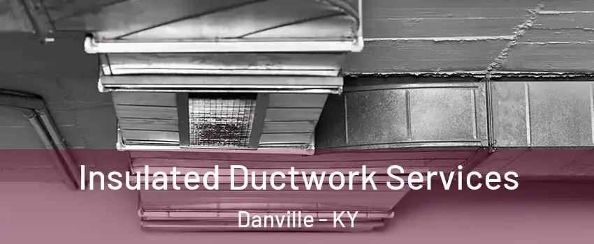 Insulated Ductwork Services Danville - KY