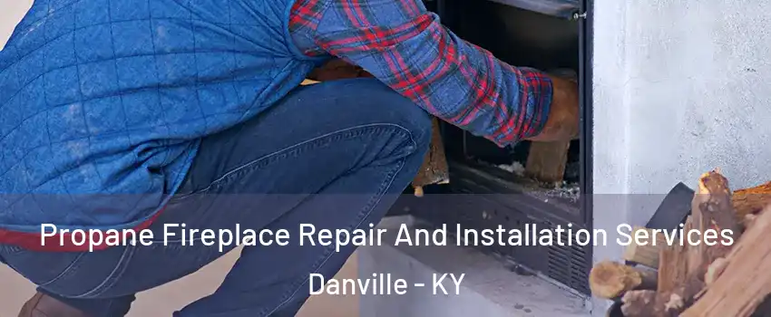  Propane Fireplace Repair And Installation Services Danville - KY