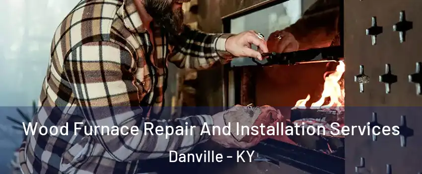 Wood Furnace Repair And Installation Services Danville - KY